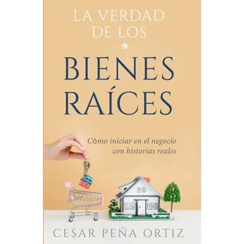 La verdad de los Bienes Raíces: Como iniciar en el negocio con historias reales - Paperback