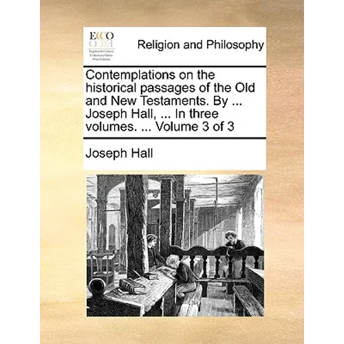Contemplations on the historical passages of the Old and New Testaments. By ... Joseph Hall, ... In three volumes. ... Volume 3 of 3 - Paperback