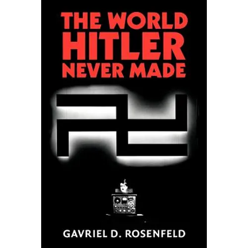 The World Hitler Never Made: Alternate History and the Memory of Nazism - Paperback
