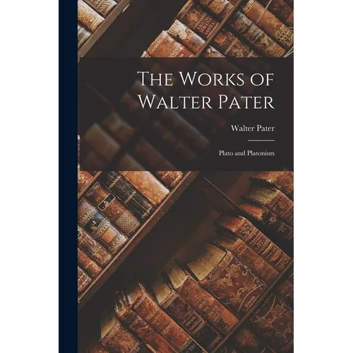 The Works of Walter Pater: Plato and Platonism - Paperback