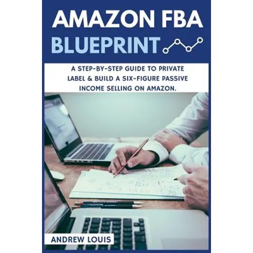 Amazon FBA: Amazon FBA Blueprint: A Step-By-Step Guide to Private Label & Build a Six-Figure Passive Income Selling on Amazon - Paperback