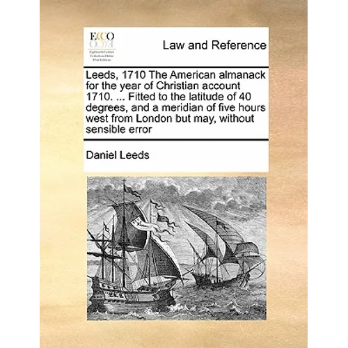 Leeds, 1710 the American Almanack for the Year of Christian Account 1710. ... Fitted to the Latitude of 40 Degrees, and a Meridian of Five Hours West - Paperback