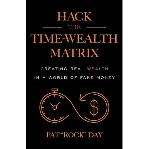 Hack the Time Wealth Matrix: Creating Real Wealth in a World of Fake Money - Paperback