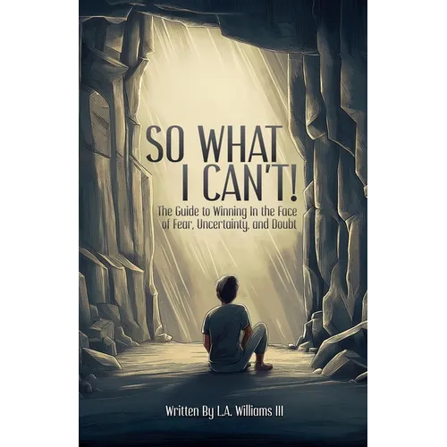 So What I Can't! The Guide to Winning in The Face of Fear, Uncertainty, and Doubt - Paperback