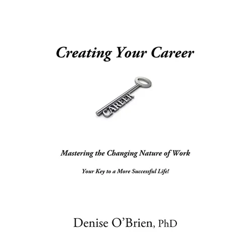 Creating Your Career: Mastering the Changing Nature of Work - Your Key to a More Successful Life - Paperback
