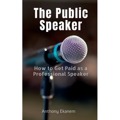 The Public Speaker: How to Get Paid as a Professional Speaker - Paperback