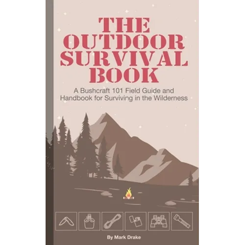 The Outdoor Survival Book: A Bushcraft 101 Field Guide and Handbook for Surviving in the Wilderness - Paperback