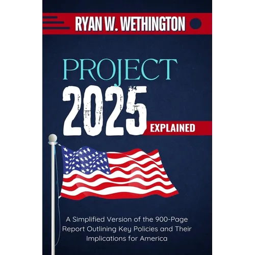 Project 2025 Explained: A Simplified Version of the 900-Page Report Outlining Key Policies and Their Implications for America - Paperback