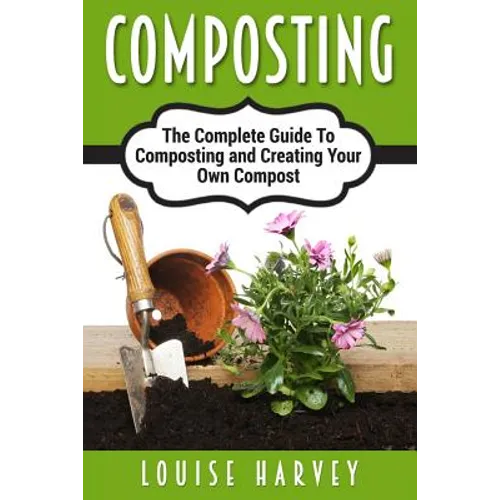 Composting: A Complete Guide To Composting and Creating Your Own Compost - Paperback