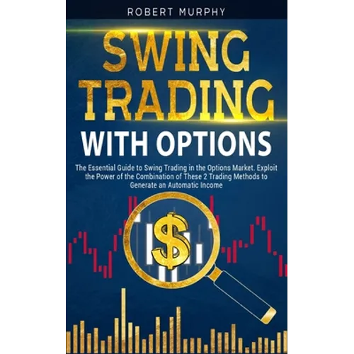 Swing Trading with Options: The Essential Guide to Swing Trading in the Options Market. Exploit the Power of the Combination of These 2 Trading Me - Paperback