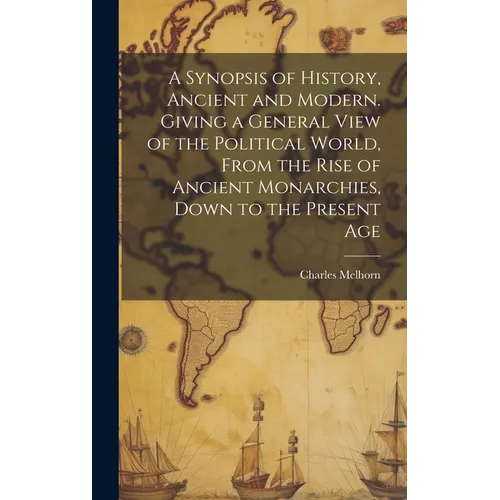 A Synopsis of History, Ancient and Modern. Giving a General View of the Political World, From the Rise of Ancient Monarchies, Down to the Present Age - Hardcover