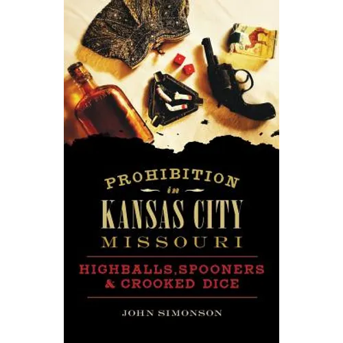 Prohibition in Kansas City, Missouri: Highballs, Spooners & Crooked Dice - Hardcover