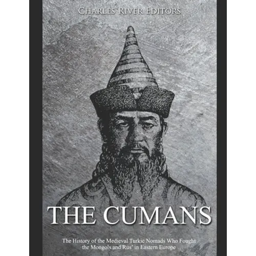 The Cumans: The History of the Medieval Turkic Nomads Who Fought the Mongols and Rus' in Eastern Europe - Paperback