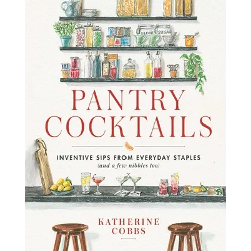 Pantry Cocktails: Inventive Sips from Everyday Staples (and a Few Nibbles Too) - Hardcover