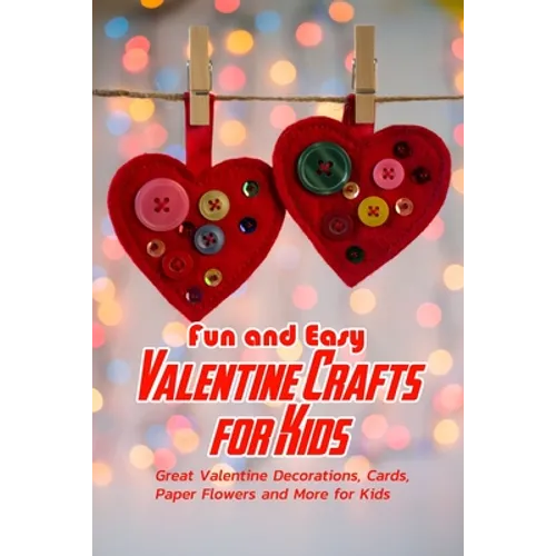 Fun and Easy Valentine Crafts for Kids: Great Valentine Decorations, Cards, Paper Flowers and More for Kids: Valentine Projects for Kids - Paperback