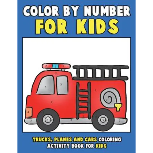 Color by Number for Kids: Trucks, Planes and Cars Coloring Activity Book for Kids: Vehicles Coloring Book for Kids, Toddlers and Preschoolers wi - Paperback