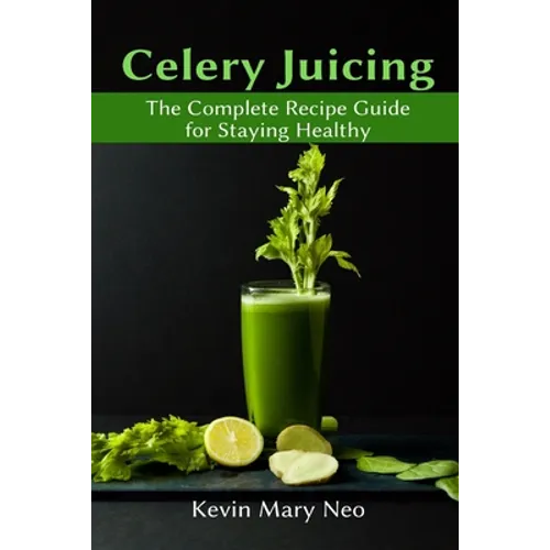 Celery Juicing: The Complete Recipe Guide for Staying Healthy - Paperback