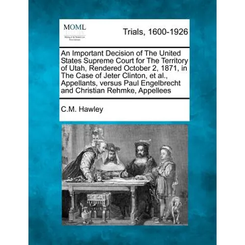 An Important Decision of the United States Supreme Court for the Territory of Utah, Rendered October 2, 1871, in the Case of Jeter Clinton, Et Al., Ap - Paperback