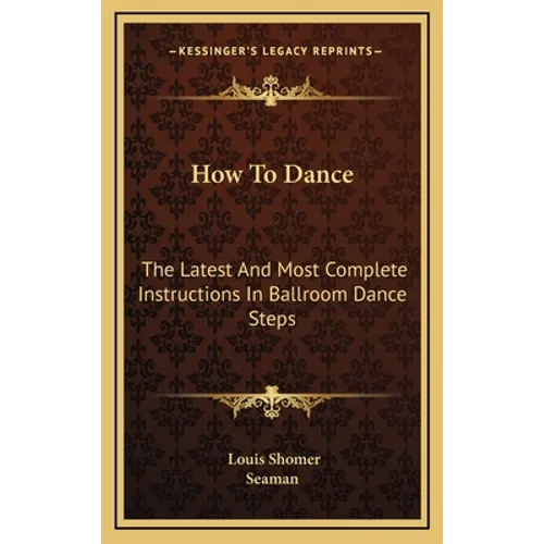 How to Dance: The Latest and Most Complete Instructions in Ballroom Dance Steps - Hardcover