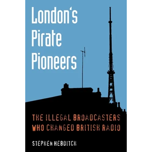 London's Pirate Pioneers: The illegal broadcasters who changed British radio - Paperback