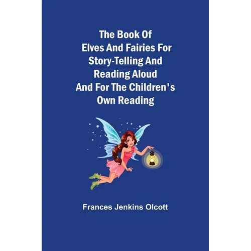 The Book of Elves and Fairies for Story-Telling and Reading Aloud and for the Children's Own Reading - Paperback