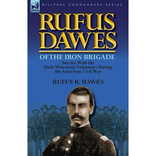 Rufus Dawes of the Iron Brigade: Service with the Sixth Wisconsin Volunteers During the American Civil War - Paperback