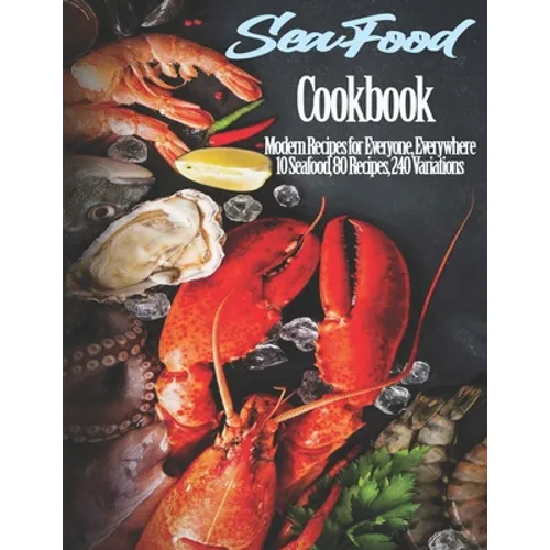 Seafood Cookbook: Modern Recipes for Everyone, Everywhere 10 Seafood, 80 Recipes, 240 Variations - Paperback