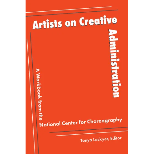 Artists on Creative Administration: A Workbook from the National Center for Choreography - Paperback