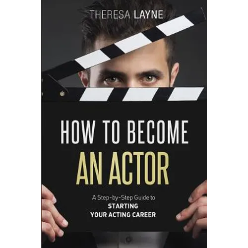 How to Become an Actor: A Step-by-Step Guide to Starting Your Acting Career - Paperback