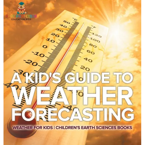 A Kid's Guide to Weather Forecasting - Weather for Kids Children's Earth Sciences Books - Hardcover