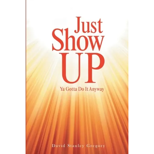 Just Show Up: Ya Gotta Do It Anyway - Paperback