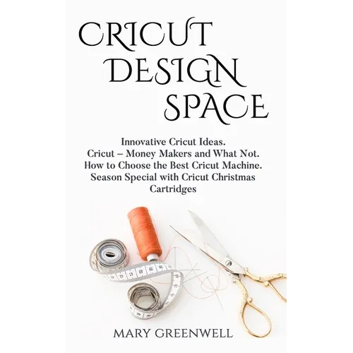 Cricut Design Space: Innovative Cricut Ideas. Cricut-Money Maker and What Not. How to Choose the Best Cricut Machine. Season Special with C - Paperback