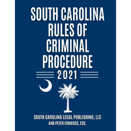 South Carolina Rules of Criminal Procedure: Complete Rules in Effect as of January 1, 2021 - Paperback
