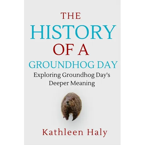 The History Of A Groundhog Day: Exploring Groundhog Day's Deeper Meaning - Paperback
