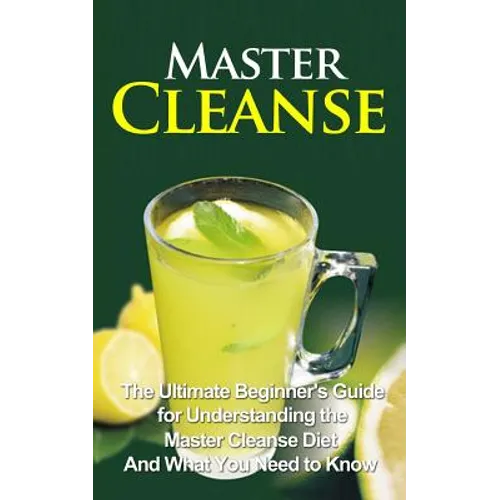 Master Cleanse: The Ultimate Beginner's Guide for Understanding the Master Cleanse Diet And What You Need to Know - Paperback
