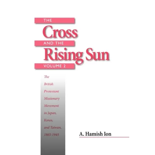 The Cross and the Rising Sun: Volume 2: The British Protestant Missionary Movement in Japan, Korea and Taiwan, 1865-1945 - Paperback