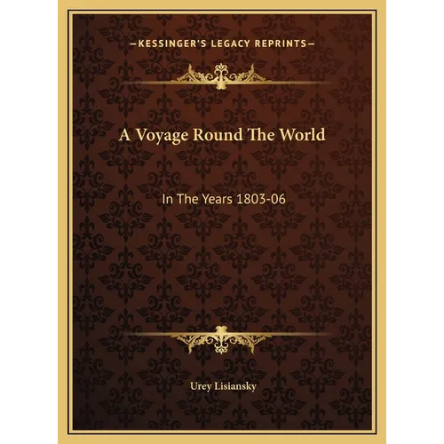 A Voyage Round The World: In The Years 1803-06: Performed, By Order Of His Imperial Majesty Alexander The First, Emperor Of Russia, In The Ship - Hardcover