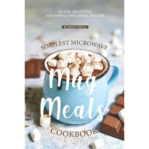 Simplest Microwave Mug Meals Cookbook: Quick, Delicious and Simple Mug Meal Recipes - Paperback