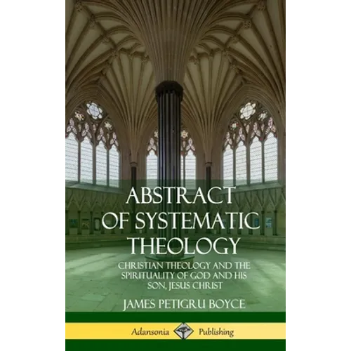 Abstract of Systematic Theology: Christian Theology and the Spirituality of God and His Son, Jesus Christ (Hardcover) - Hardcover