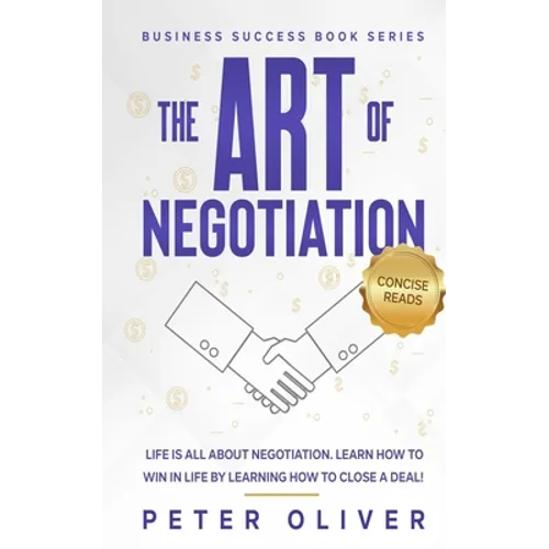The Art Of Negotiation: Life is all about negotiation. Learn how to win in life by learning how to close a deal. - Paperback