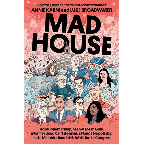 Mad House: How Donald Trump, Maga Mean Girls, a Former Used Car Salesman, a Florida Nepo Baby, and a Man with Rats in His Walls Broke Congress - Hardcover