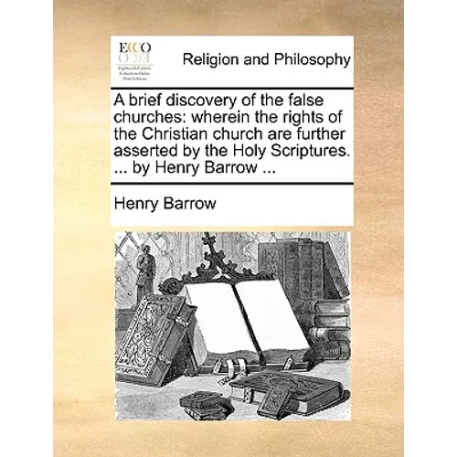 A Brief Discovery of the False Churches: Wherein the Rights of the Christian Church Are Further Asserted by the Holy Scriptures. ... by Henry Barrow . - Paperback