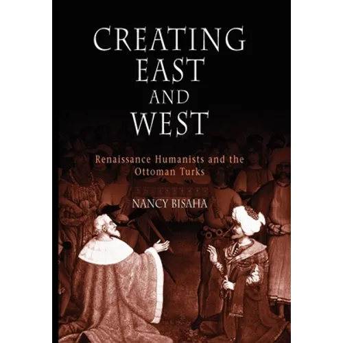 Creating East and West: Renaissance Humanists and the Ottoman Turks - Paperback