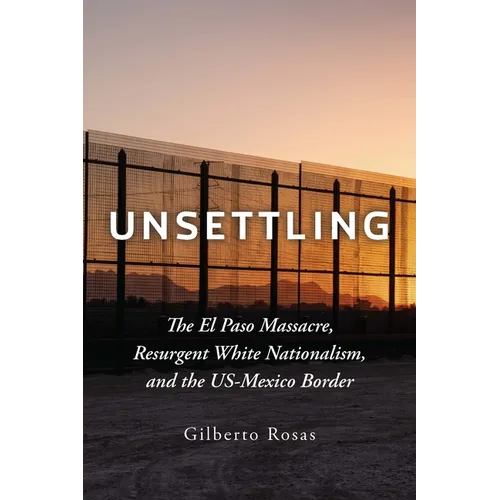 Unsettling: The El Paso Massacre, Resurgent White Nationalism, and the Us-Mexico Border - Hardcover