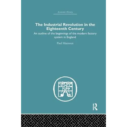 The Industrial Revolution in the Eighteenth Century: An Outline of the Beginnings of the Modern Factory System in England - Paperback