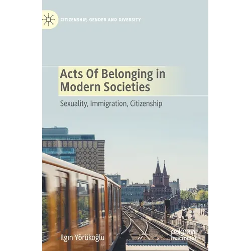 Acts of Belonging in Modern Societies: Sexuality, Immigration, Citizenship - Hardcover