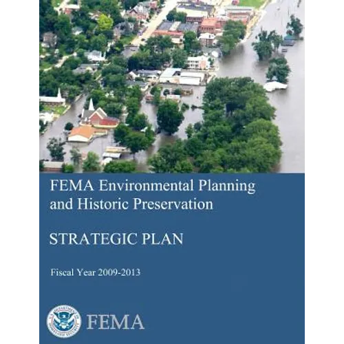 FEMA Environmental Planning and Historic Preservation: Strategic Plan - Fiscal Year 2009-2013 - Paperback