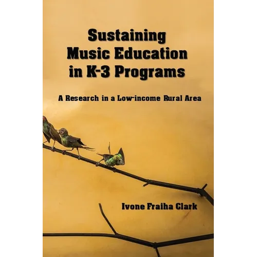 Sustaining Music Education in K-3 Programs: A Research in a Low-Income Rural Area - Paperback
