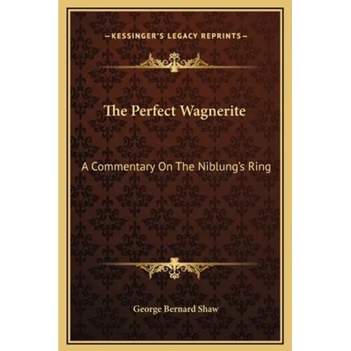 The Perfect Wagnerite: A Commentary On The Niblung's Ring - Hardcover