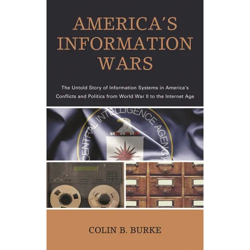 America's Information Wars: The Untold Story of Information Systems in America's Conflicts and Politics from World War II to the Internet Age - Paperback